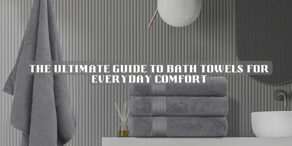 Bath Towels: An Ultimate Guide For Your Everyday Comfort